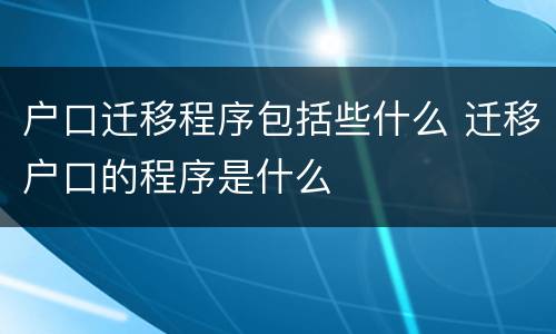 户口迁移程序包括些什么 迁移户口的程序是什么