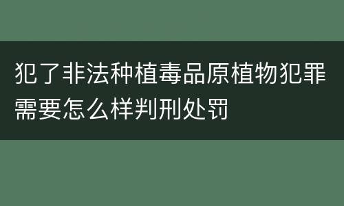 犯了非法种植毒品原植物犯罪需要怎么样判刑处罚