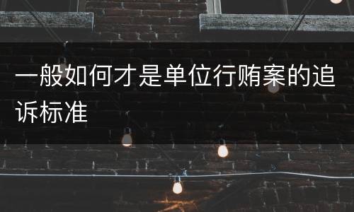 一般如何才是单位行贿案的追诉标准