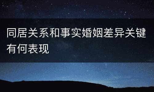 同居关系和事实婚姻差异关键有何表现