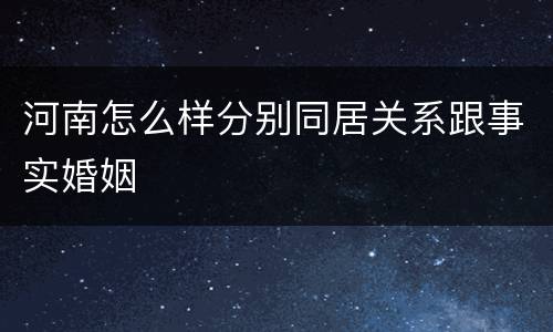 河南怎么样分别同居关系跟事实婚姻