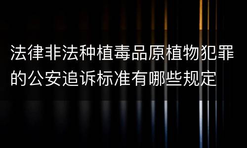 法律非法种植毒品原植物犯罪的公安追诉标准有哪些规定