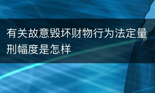 有关故意毁坏财物行为法定量刑幅度是怎样