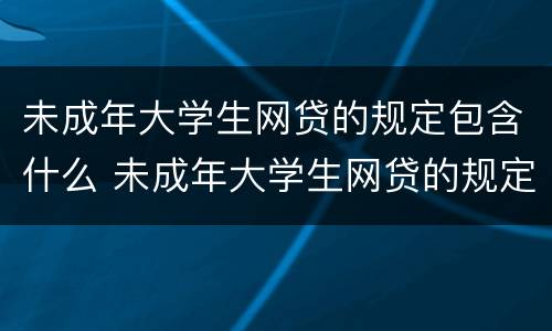 未成年大学生网贷的规定包含什么 未成年大学生网贷的规定包含什么