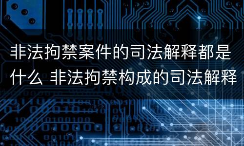 非法拘禁案件的司法解释都是什么 非法拘禁构成的司法解释
