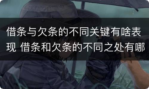 借条与欠条的不同关键有啥表现 借条和欠条的不同之处有哪些