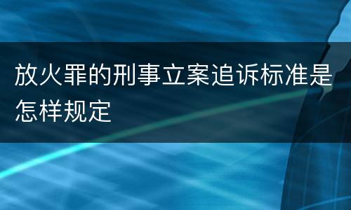 放火罪的刑事立案追诉标准是怎样规定