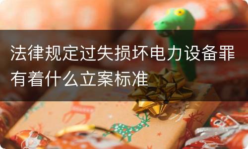 法律规定过失损坏电力设备罪有着什么立案标准