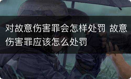 对故意伤害罪会怎样处罚 故意伤害罪应该怎么处罚