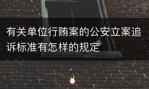 有关单位行贿案的公安立案追诉标准有怎样的规定
