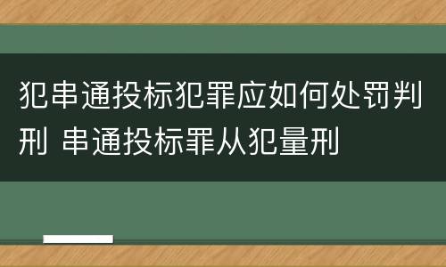 犯串通投标犯罪应如何处罚判刑 串通投标罪从犯量刑