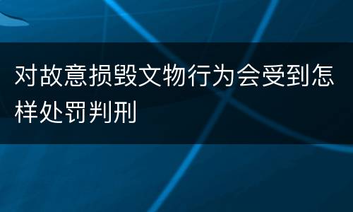对故意损毁文物行为会受到怎样处罚判刑