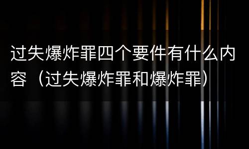 过失爆炸罪四个要件有什么内容（过失爆炸罪和爆炸罪）