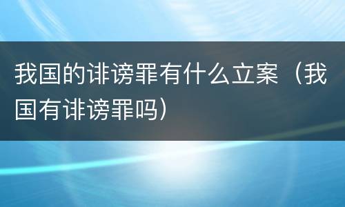我国的诽谤罪有什么立案（我国有诽谤罪吗）