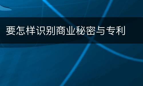 要怎样识别商业秘密与专利