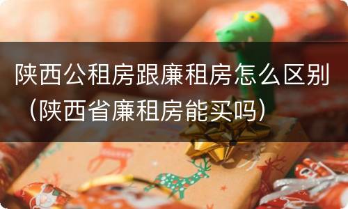 陕西公租房跟廉租房怎么区别（陕西省廉租房能买吗）