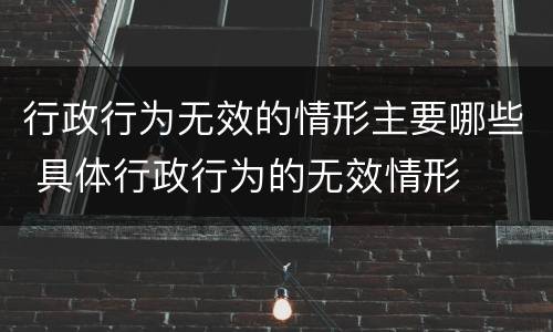 行政行为无效的情形主要哪些 具体行政行为的无效情形