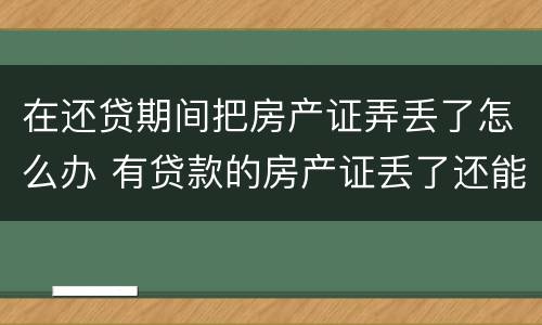 在还贷期间把房产证弄丢了怎么办 有贷款的房产证丢了还能补到吗?