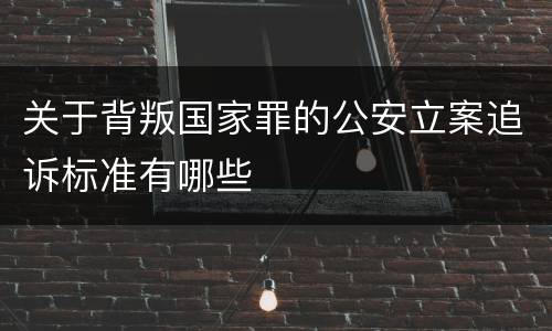 关于背叛国家罪的公安立案追诉标准有哪些