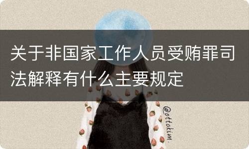 关于非国家工作人员受贿罪司法解释有什么主要规定