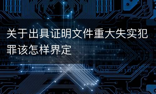 关于出具证明文件重大失实犯罪该怎样界定