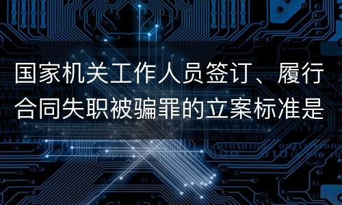 国家机关工作人员签订、履行合同失职被骗罪的立案标准是怎么样的