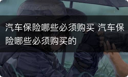 汽车保险哪些必须购买 汽车保险哪些必须购买的