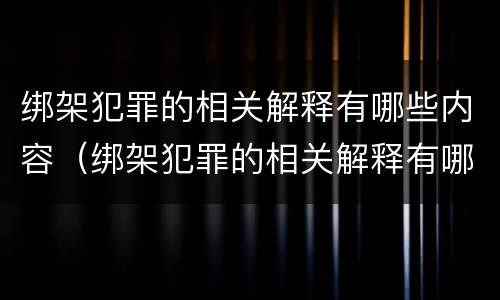 绑架犯罪的相关解释有哪些内容（绑架犯罪的相关解释有哪些内容呢）