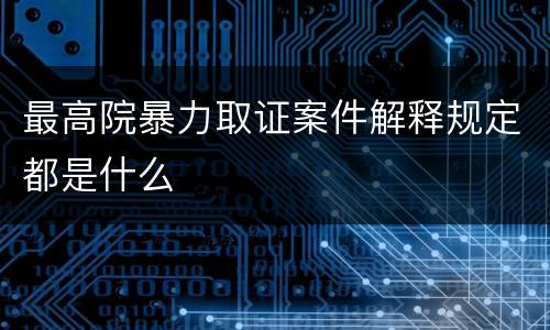 最高院暴力取证案件解释规定都是什么