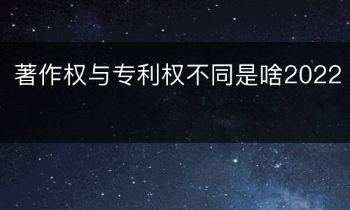 著作权与专利权不同是啥2022