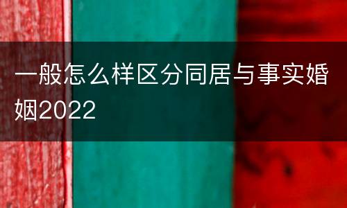 一般怎么样区分同居与事实婚姻2022