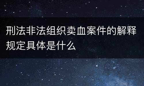 刑法非法组织卖血案件的解释规定具体是什么