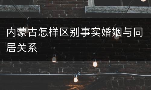 内蒙古怎样区别事实婚姻与同居关系