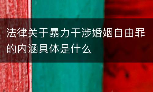 法律关于暴力干涉婚姻自由罪的内涵具体是什么
