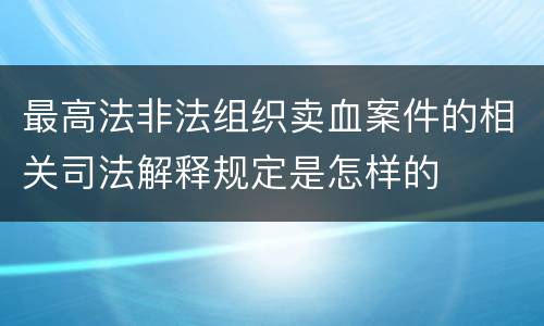 最高法非法组织卖血案件的相关司法解释规定是怎样的