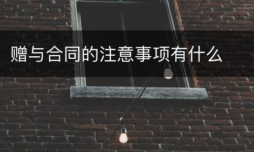 赠与合同的注意事项有什么
