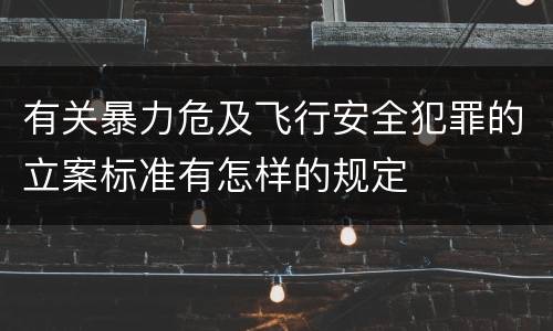 有关暴力危及飞行安全犯罪的立案标准有怎样的规定