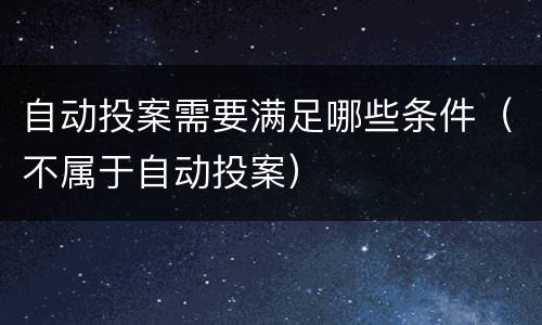 自动投案需要满足哪些条件（不属于自动投案）