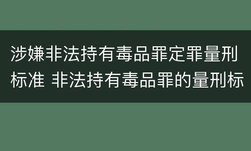 涉嫌非法持有毒品罪定罪量刑标准 非法持有毒品罪的量刑标准