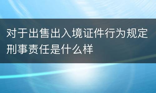对于出售出入境证件行为规定刑事责任是什么样
