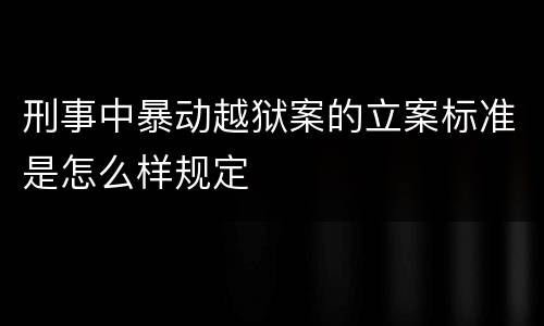 刑事中暴动越狱案的立案标准是怎么样规定