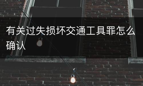 有关过失损坏交通工具罪怎么确认