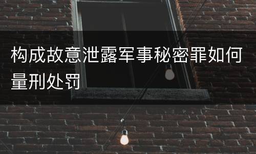 构成故意泄露军事秘密罪如何量刑处罚