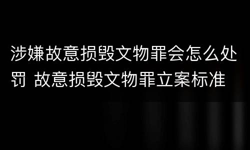 涉嫌故意损毁文物罪会怎么处罚 故意损毁文物罪立案标准