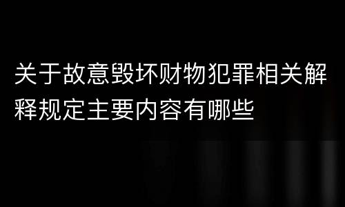 关于故意毁坏财物犯罪相关解释规定主要内容有哪些