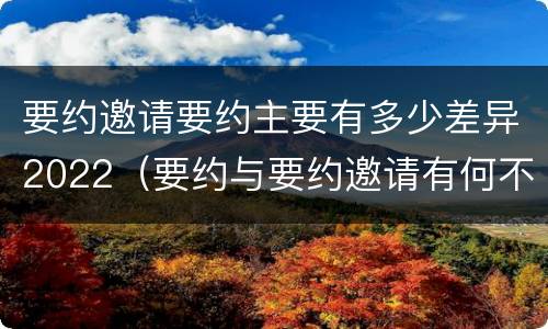 要约邀请要约主要有多少差异2022（要约与要约邀请有何不同）