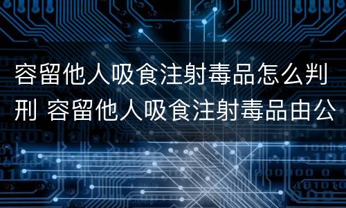 容留他人吸食注射毒品怎么判刑 容留他人吸食注射毒品由公安机关处罚