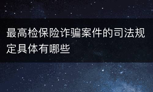 最高检保险诈骗案件的司法规定具体有哪些