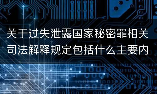 关于过失泄露国家秘密罪相关司法解释规定包括什么主要内容