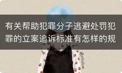 有关帮助犯罪分子逃避处罚犯罪的立案追诉标准有怎样的规定